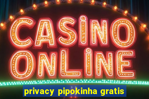 privacy pipokinha gratis