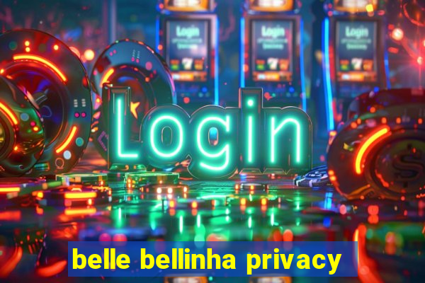 belle bellinha privacy