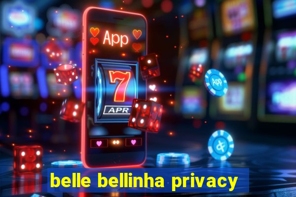 belle bellinha privacy