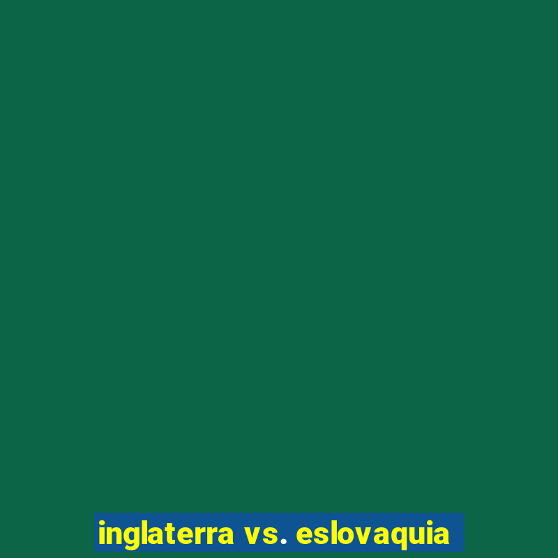 inglaterra vs. eslovaquia