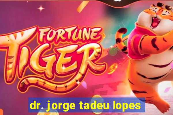 dr. jorge tadeu lopes