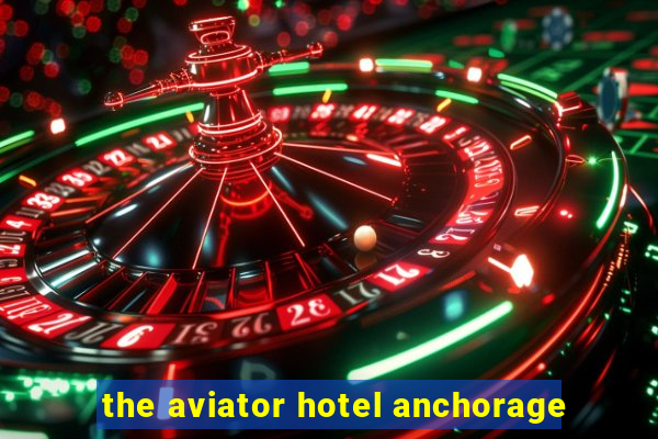 the aviator hotel anchorage