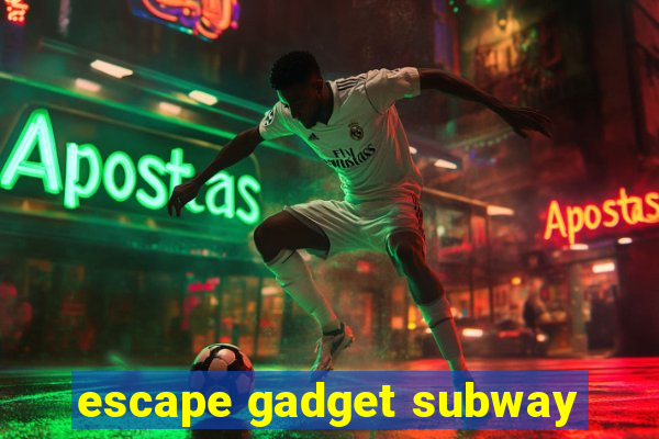 escape gadget subway