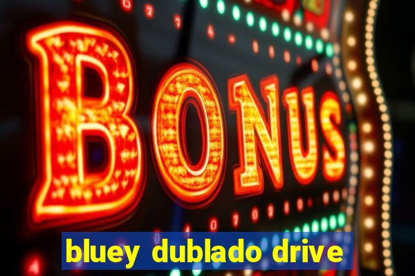 bluey dublado drive