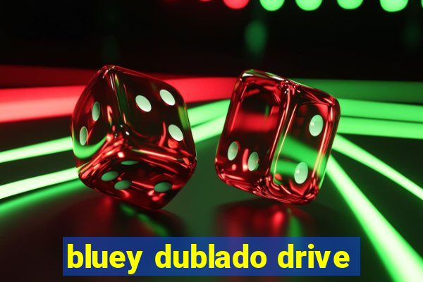 bluey dublado drive