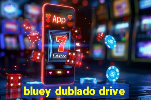 bluey dublado drive