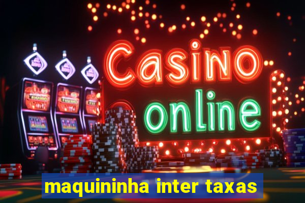 maquininha inter taxas