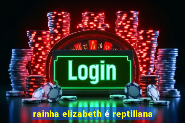 rainha elizabeth é reptiliana