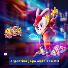 argentina jogo onde assistir