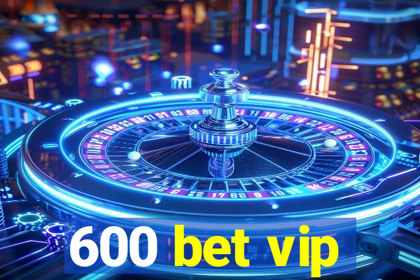 600 bet vip