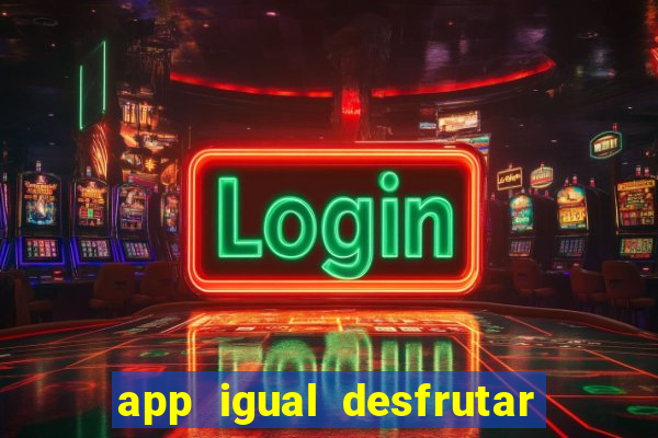 app igual desfrutar de dinheiro