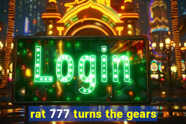 rat 777 turns the gears