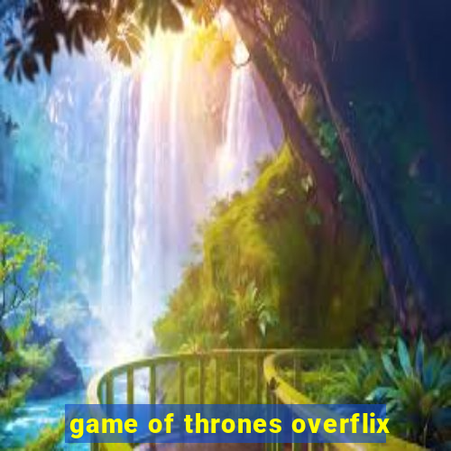 game of thrones overflix