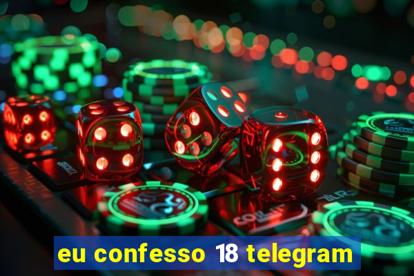 eu confesso 18 telegram