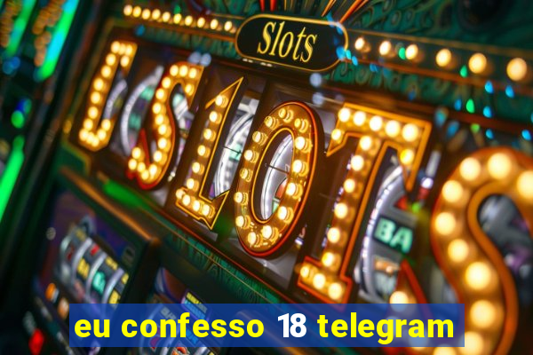 eu confesso 18 telegram