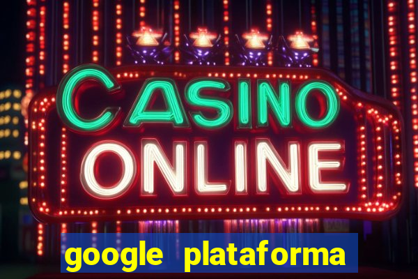 google plataforma de jogos