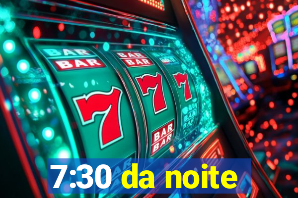 7:30 da noite