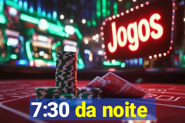 7:30 da noite