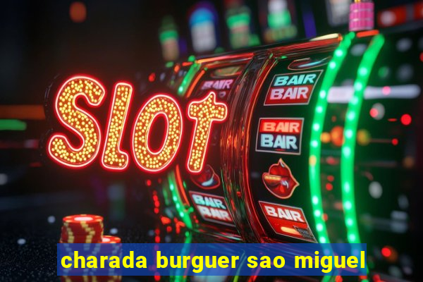 charada burguer sao miguel