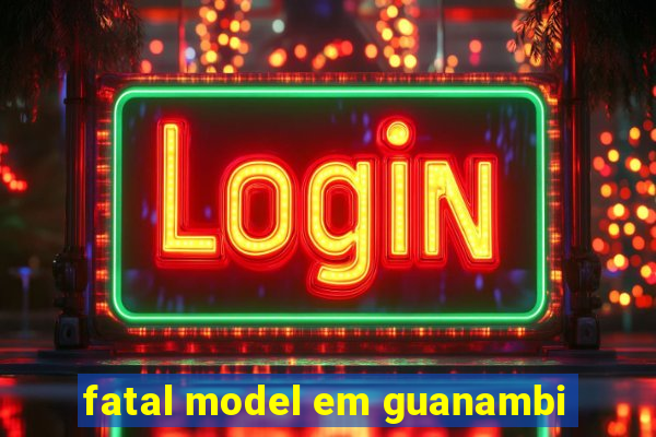 fatal model em guanambi