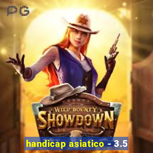 handicap asiatico - 3.5