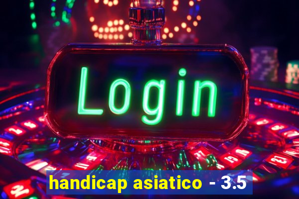 handicap asiatico - 3.5