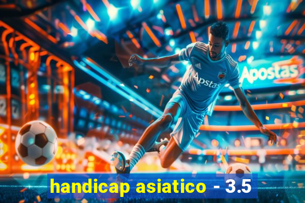 handicap asiatico - 3.5