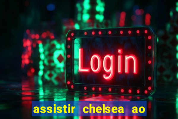 assistir chelsea ao vivo futemax