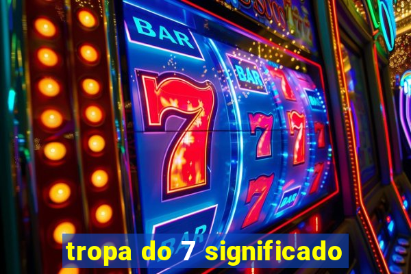 tropa do 7 significado