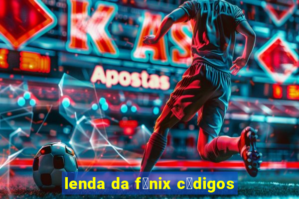 lenda da f锚nix c贸digos