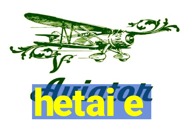 hetai e