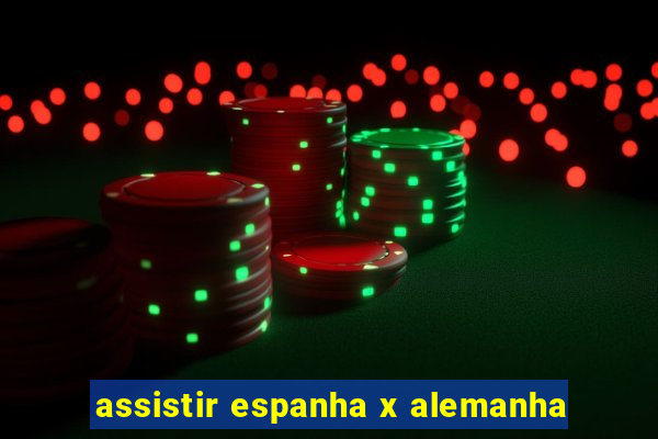 assistir espanha x alemanha