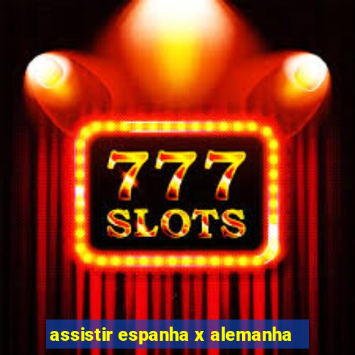 assistir espanha x alemanha