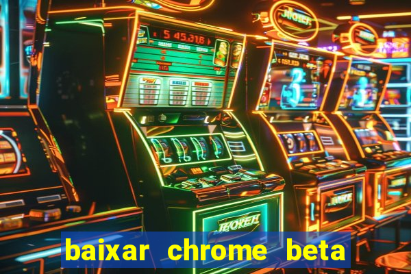 baixar chrome beta para pc