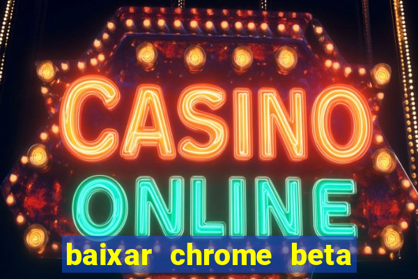 baixar chrome beta para pc