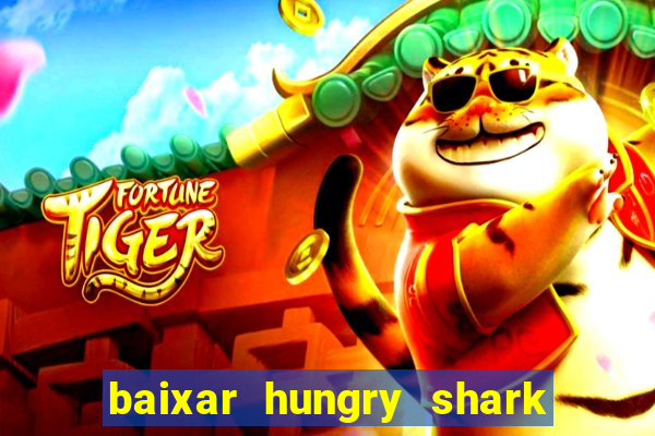 baixar hungry shark evolution dinheiro infinito