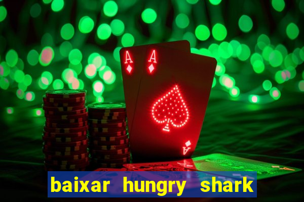 baixar hungry shark evolution dinheiro infinito