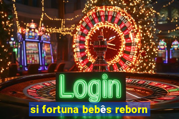 si fortuna bebês reborn