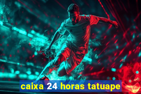 caixa 24 horas tatuape