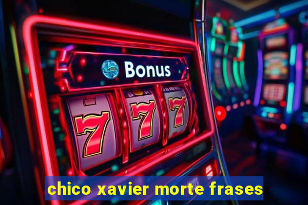 chico xavier morte frases