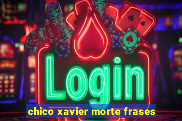 chico xavier morte frases