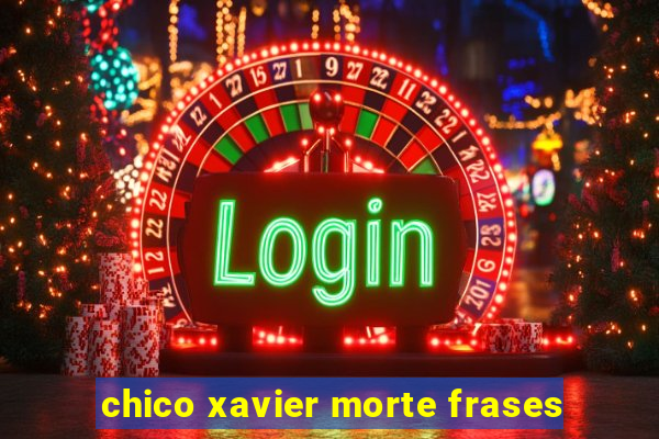 chico xavier morte frases