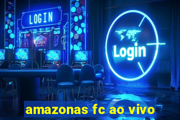 amazonas fc ao vivo