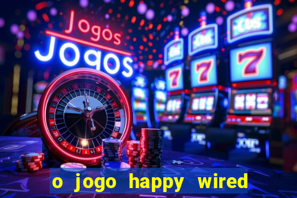 o jogo happy wired paga mesmo