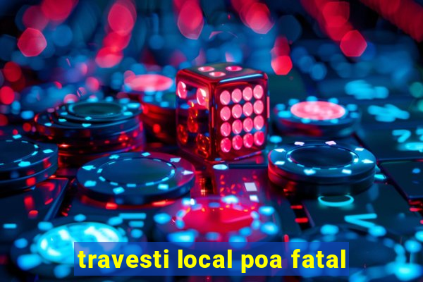 travesti local poa fatal