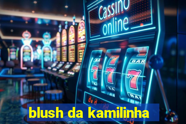 blush da kamilinha