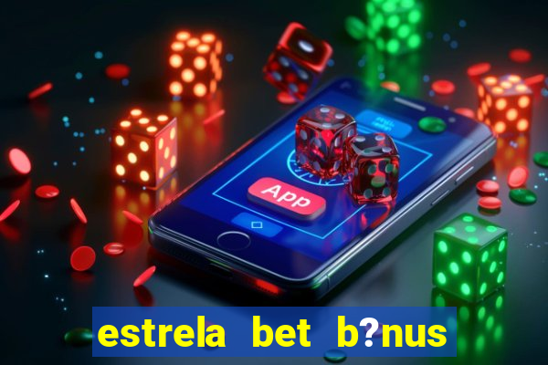 estrela bet b?nus de boas-vindas