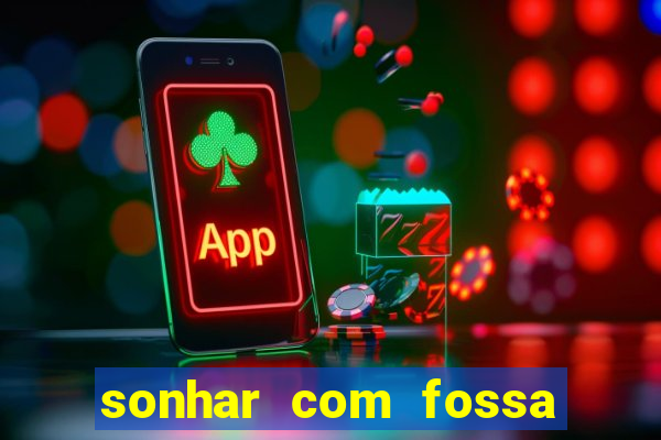 sonhar com fossa de fezes cheia