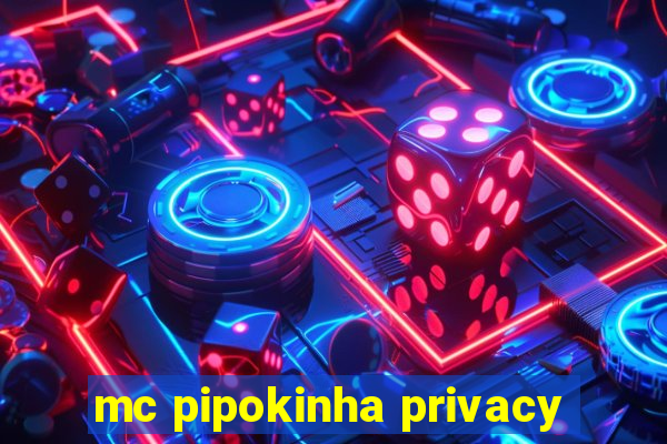 mc pipokinha privacy