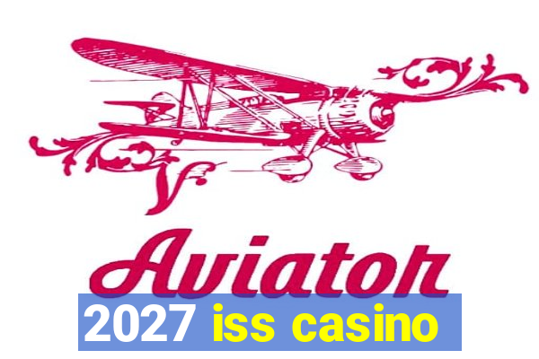 2027 iss casino